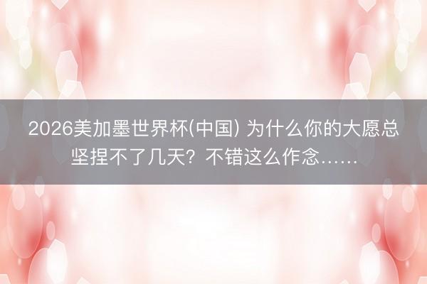 2026美加墨世界杯(中国) 为什么你的大愿总坚捏不了几天？不错这么作念……