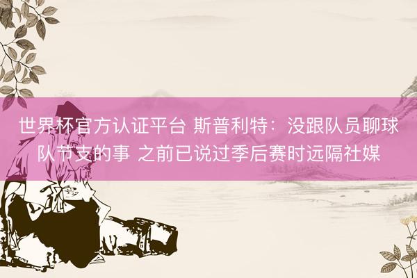世界杯官方认证平台 斯普利特：没跟队员聊球队节支的事 之前已说过季后赛时远隔社媒