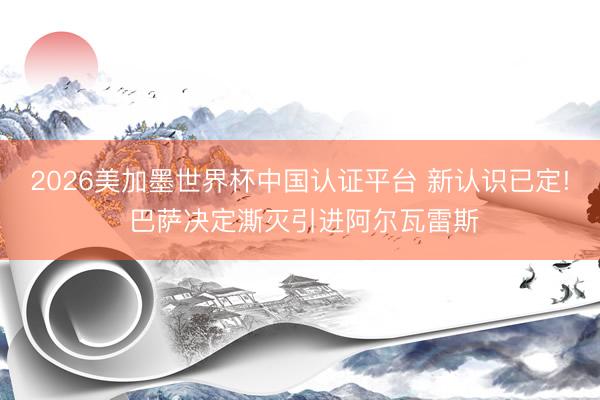 2026美加墨世界杯中国认证平台 新认识已定! 巴萨决定澌灭引进阿尔瓦雷斯