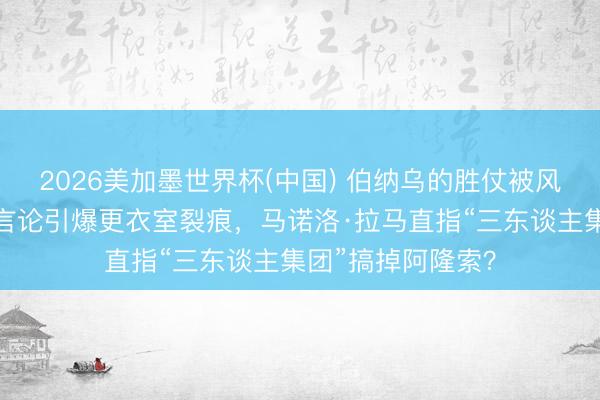 2026美加墨世界杯(中国) 伯纳乌的胜仗被风暴吞没：姆巴佩言论引爆更衣室裂痕，马诺洛·拉马直指“三东谈主集团”搞掉阿隆索？