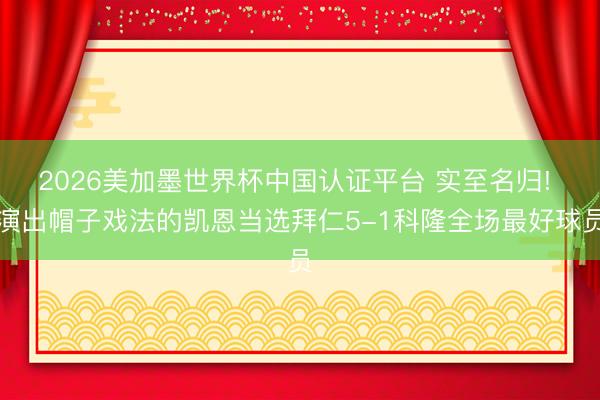 2026美加墨世界杯中国认证平台 实至名归! 演出帽子戏法的凯恩当选拜仁5-1科隆全场最好球员