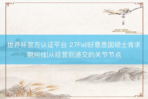 世界杯官方认证平台 27Fall好意思国硕士肯求期间线|从经营到递交的关节节点