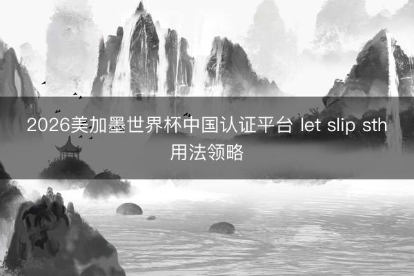 2026美加墨世界杯中国认证平台 let slip sth用法领略