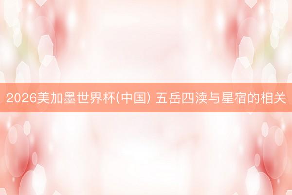 2026美加墨世界杯(中国) 五岳四渎与星宿的相关
