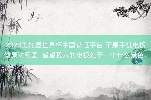 2026美加墨世界杯中国认证平台 苹果手机电板健康对照图, 望望我方的电板处于一个什么景色。