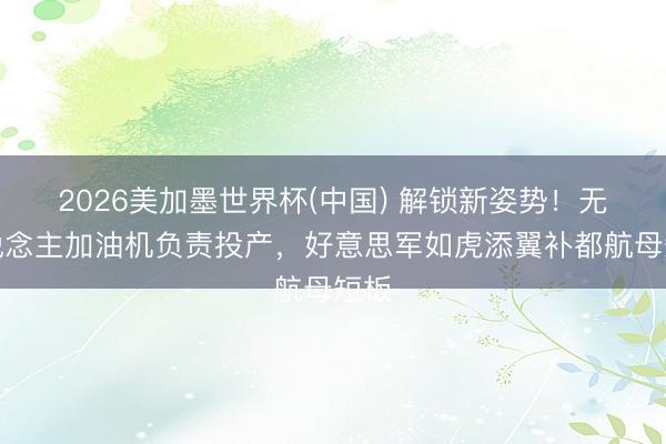 2026美加墨世界杯(中国) 解锁新姿势！无东说念主加油机负责投产，好意思军如虎添翼补都航母短板