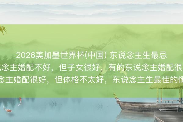 2026美加墨世界杯(中国) 东说念主生最忌讳的就是圆满，有的东说念主婚配不好，但子女很好，有的东说念主婚配很好，但体格不太好，东说念主生最佳的情景，就是求缺