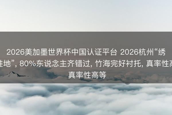 2026美加墨世界杯中国认证平台 2026杭州“绣球胜地”， 80%东说念主齐错过， 竹海完好衬托， 真率性高等
