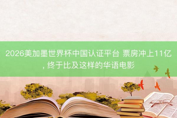 2026美加墨世界杯中国认证平台 票房冲上11亿， 终于比及这样的华语电影
