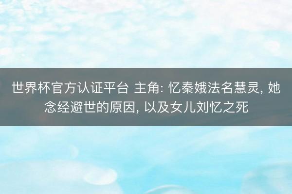 世界杯官方认证平台 主角: 忆秦娥法名慧灵, 她念经避世的原因, 以及女儿刘忆之死