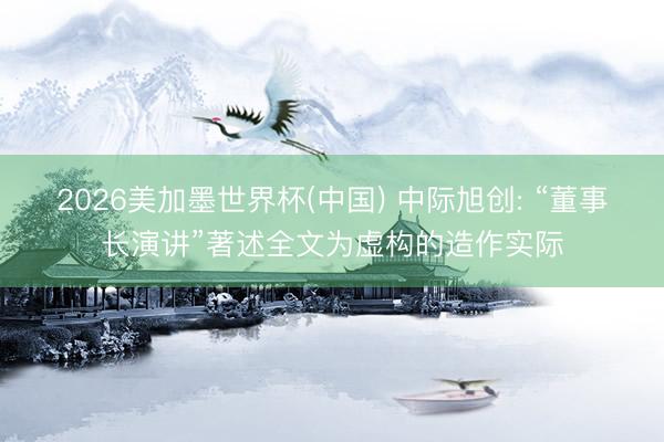 2026美加墨世界杯(中国) 中际旭创: “董事长演讲”著述全文为虚构的造作实际