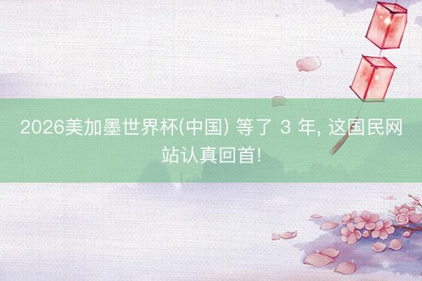 2026美加墨世界杯(中国) 等了 3 年， 这国民网站认真回首!