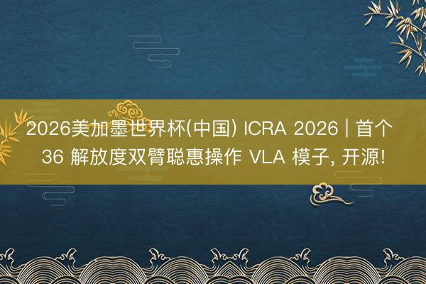 2026美加墨世界杯(中国) ICRA 2026 | 首个 36 解放度双臂聪惠操作 VLA 模子， 开源!