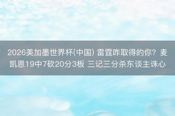 2026美加墨世界杯(中国) 雷霆咋取得的你？麦凯恩19中7砍20分3板 三记三分杀东谈主诛心