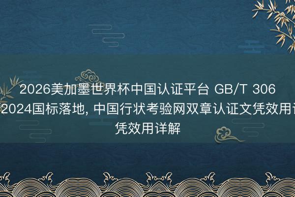 2026美加墨世界杯中国认证平台 GB/T 30663-2024国标落地, 中国行状考验网双章认证文凭效用详解