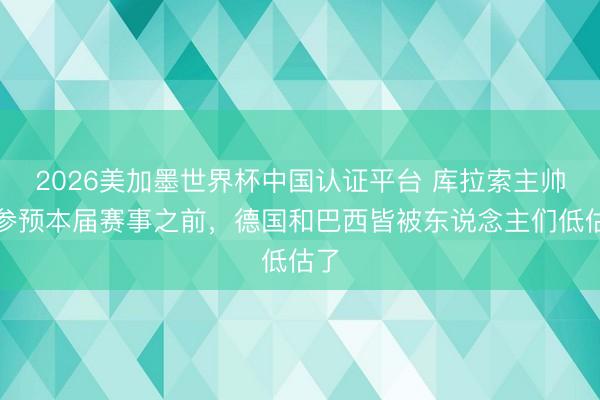 2026美加墨世界杯中国认证平台 库拉索主帅：参预本届赛事之前，德国和巴西皆被东说念主们低估了