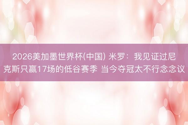 2026美加墨世界杯(中国) 米罗：我见证过尼克斯只赢17场的低谷赛季 当今夺冠太不行念念议
