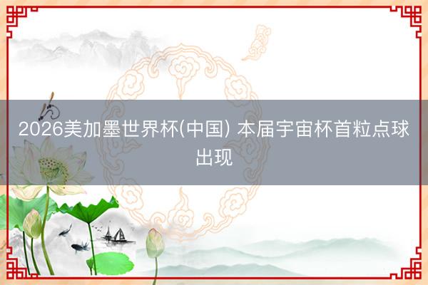 2026美加墨世界杯(中国) 本届宇宙杯首粒点球出现