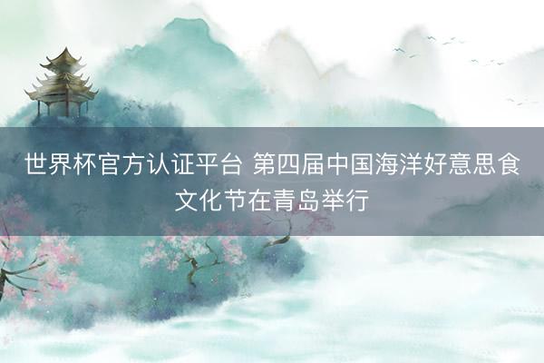 世界杯官方认证平台 第四届中国海洋好意思食文化节在青岛举行
