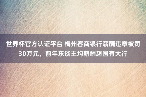 世界杯官方认证平台 梅州客商银行薪酬违章被罚30万元，前年东谈主均薪酬超国有大行