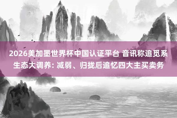 2026美加墨世界杯中国认证平台 音讯称追觅系生态大调养: 减弱、归拢后追忆四大主买卖务