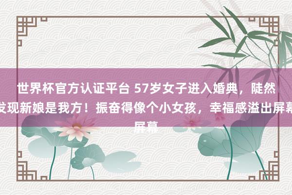 世界杯官方认证平台 57岁女子进入婚典，陡然发现新娘是我方！振奋得像个小女孩，幸福感溢出屏幕