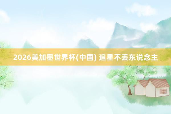 2026美加墨世界杯(中国) 追星不丢东说念主